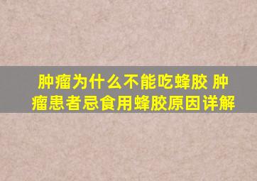 肿瘤为什么不能吃蜂胶 肿瘤患者忌食用蜂胶原因详解